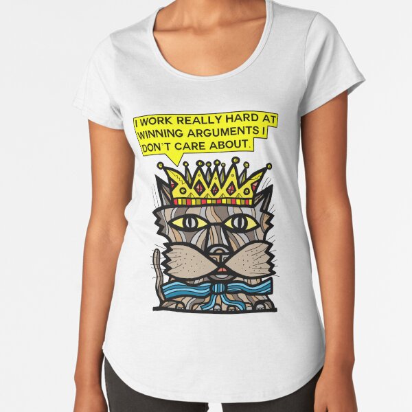 "I work really hard at winning arguments I don't care about." Premium Scoop T-Shirt
