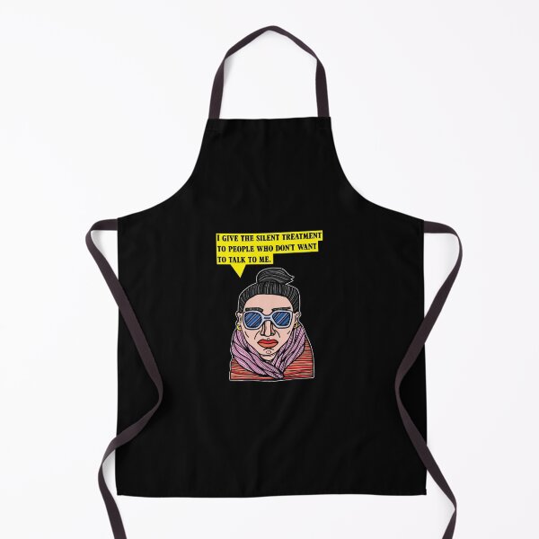 "I give the silent treatment to people who don't want to talk to me." Apron