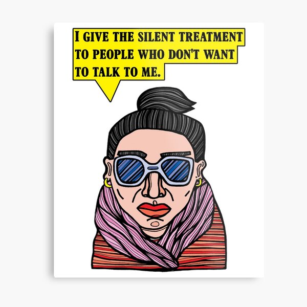 "I give the silent treatment to people who don't want to talk to me." Metal Print