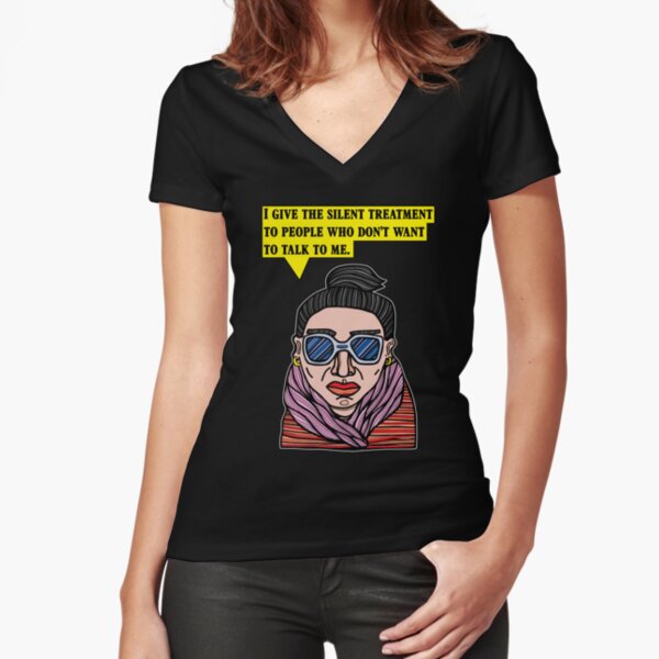 "I give the silent treatment to people who don't want to talk to me." Fitted V-Neck T-Shirt