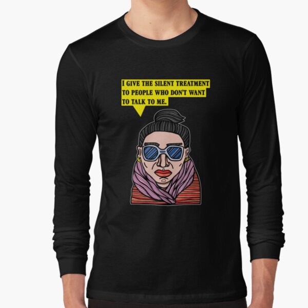 "I give the silent treatment to people who don't want to talk to me." Long Sleeve T-Shirt