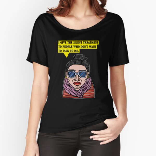 "I give the silent treatment to people who don't want to talk to me." Relaxed Fit T-Shirt