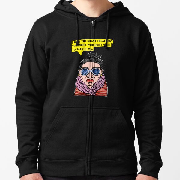 "I give the silent treatment to people who don't want to talk to me." Zipped Hoodie