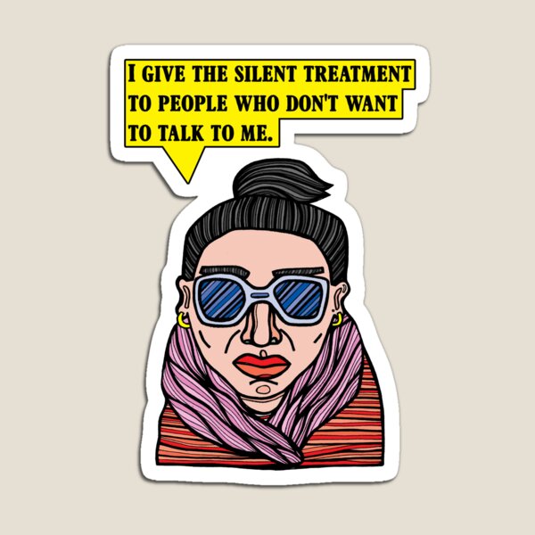 "I give the silent treatment to people who don't want to talk to me." Magnet