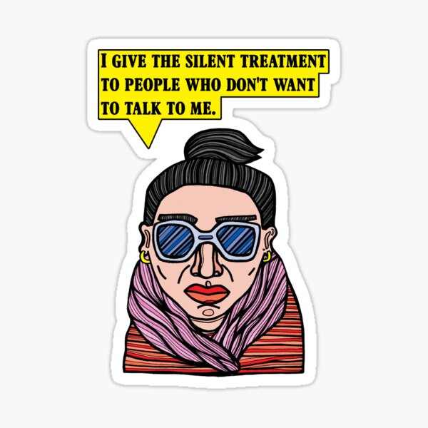 "I give the silent treatment to people who don't want to talk to me." Sticker