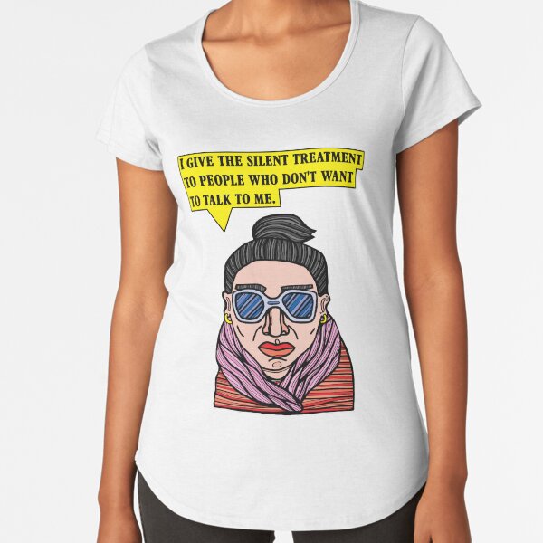 "I give the silent treatment to people who don't want to talk to me." Premium Scoop T-Shirt