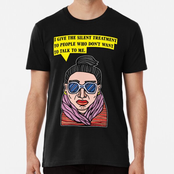 "I give the silent treatment to people who don't want to talk to me." Premium T-Shirt