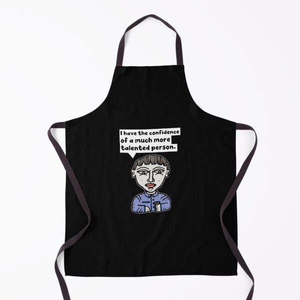 "I have the confidence of a much more talented person." Apron