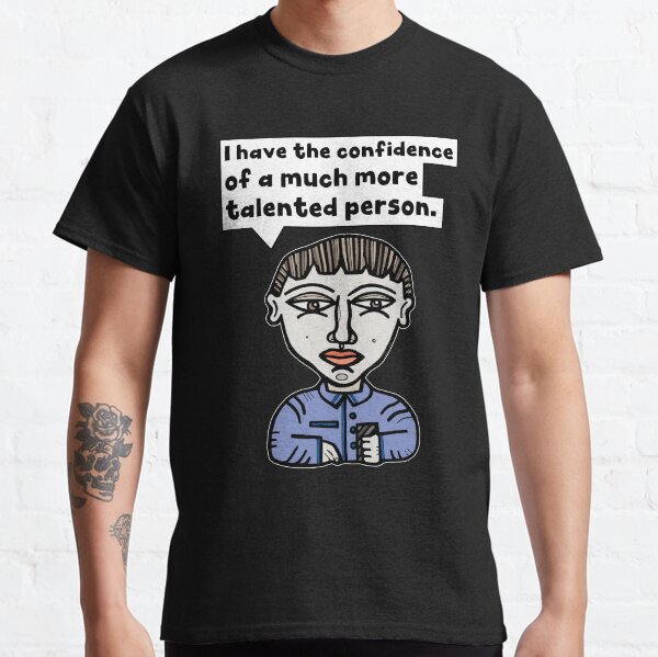 "I have the confidence of a much more talented person." Classic T-Shirt