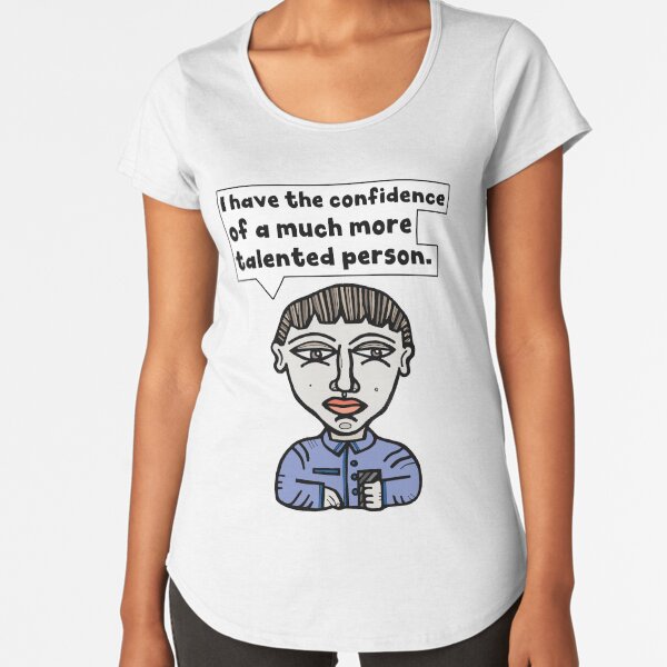 "I have the confidence of a much more talented person." Premium Scoop T-Shirt