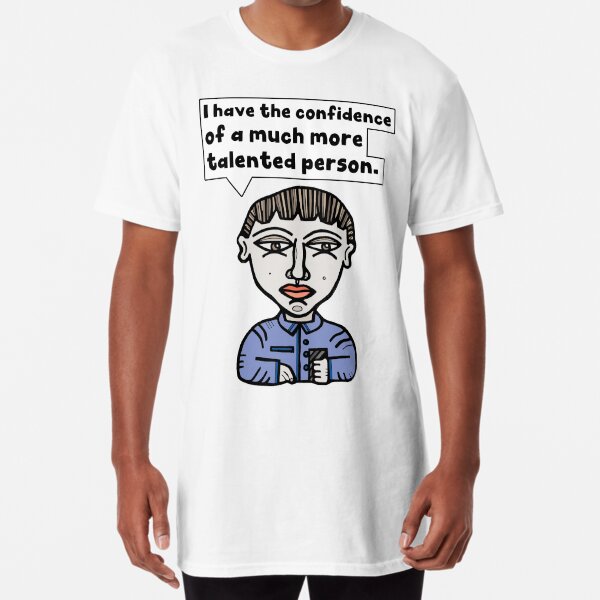 "I have the confidence of a much more talented person." Long T-Shirt