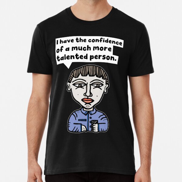 "I have the confidence of a much more talented person." Premium T-Shirt