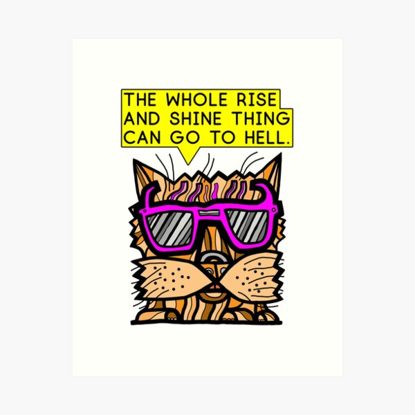 "The whole rise and shine thing can go to hell." Art Print