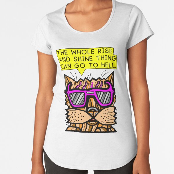 "The whole rise and shine thing can go to hell." Premium Scoop T-Shirt