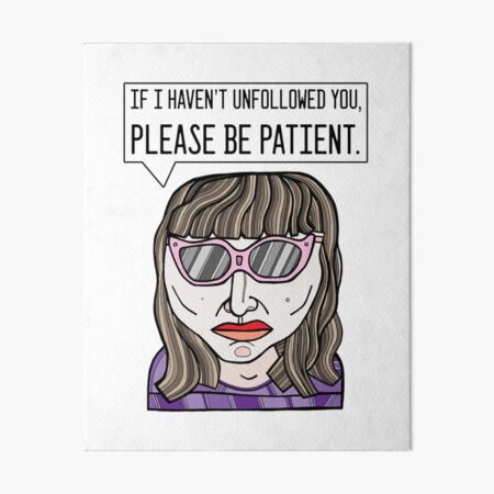 "If I haven't unfollowed you, please be patient." Art Board Print