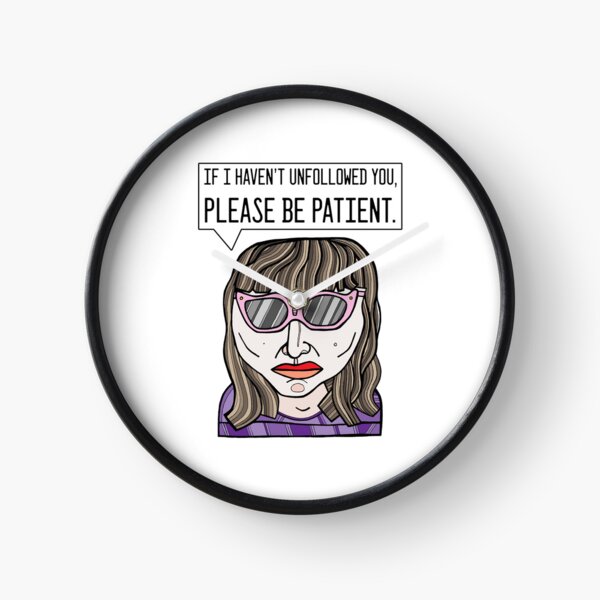 "If I haven't unfollowed you, please be patient." Clock