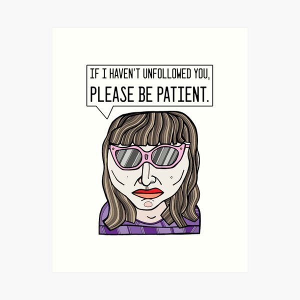 "If I haven't unfollowed you, please be patient." Art Print