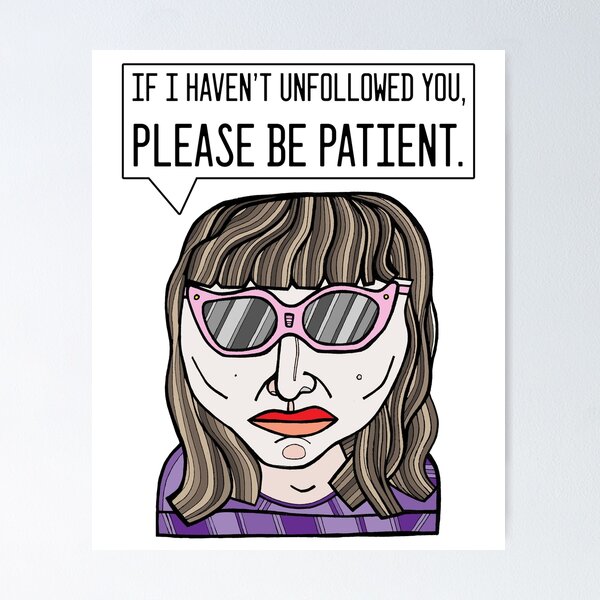 "If I haven't unfollowed you, please be patient." Poster