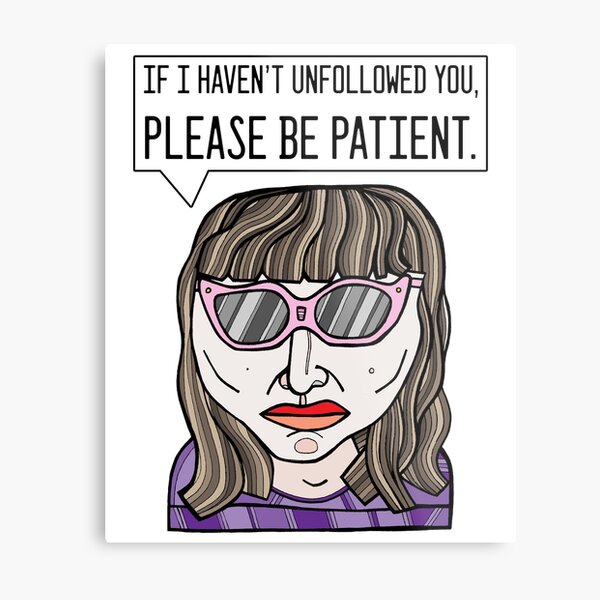 "If I haven't unfollowed you, please be patient." Metal Print