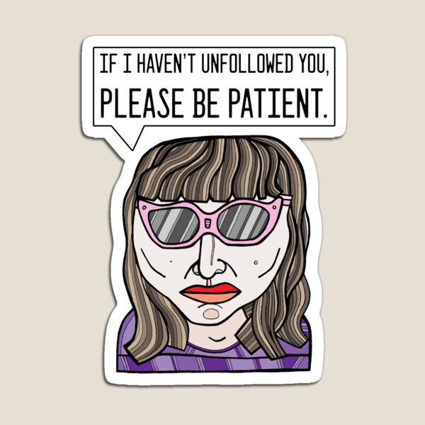 "If I haven't unfollowed you, please be patient." Magnet