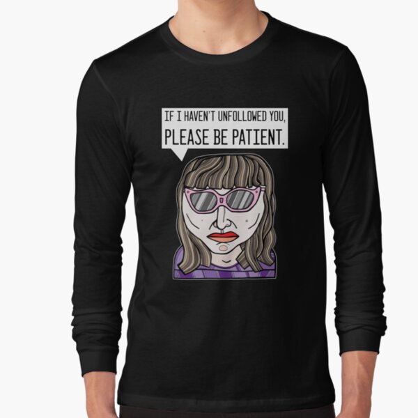 "If I haven't unfollowed you, please be patient." Long Sleeve T-Shirt