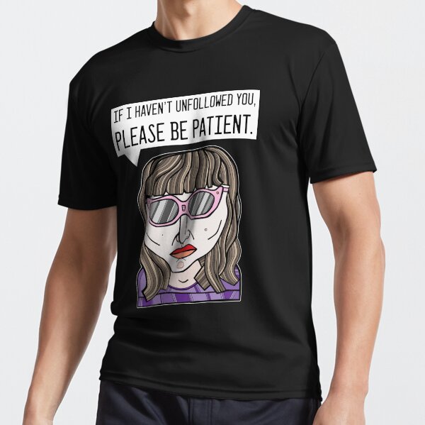 "If I haven't unfollowed you, please be patient." Active T-Shirt