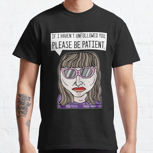 "If I haven't unfollowed you, please be patient." Classic T-Shirt