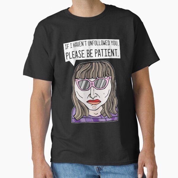 "If I haven't unfollowed you, please be patient." Classic T-Shirt