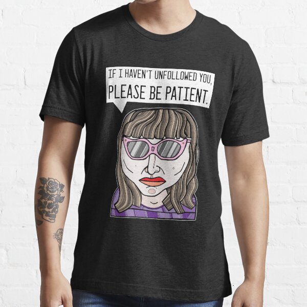 "If I haven't unfollowed you, please be patient." Essential T-Shirt