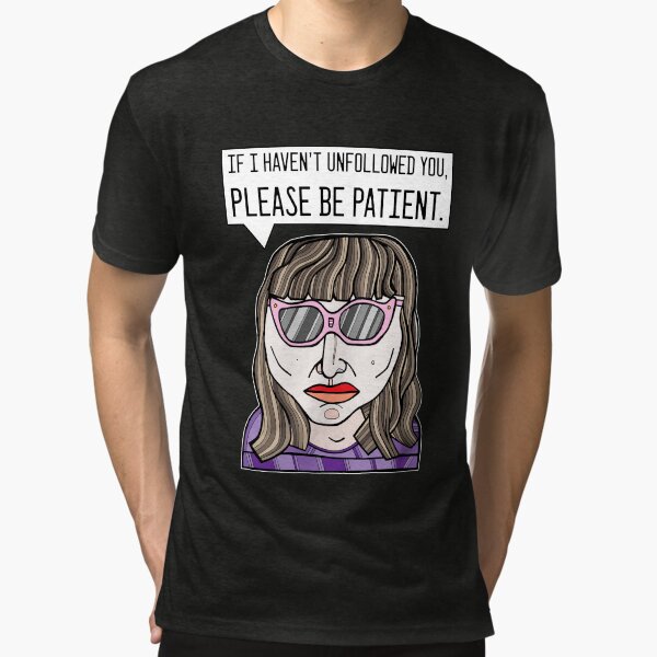 "If I haven't unfollowed you, please be patient." Tri-blend T-Shirt