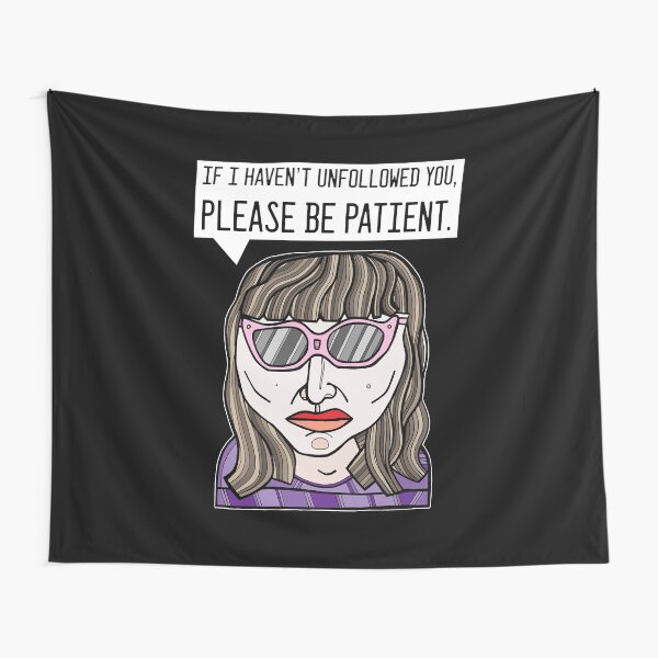 "If I haven't unfollowed you, please be patient." Tapestry