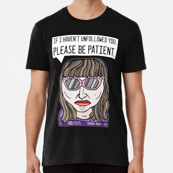 "If I haven't unfollowed you, please be patient." Premium T-Shirt