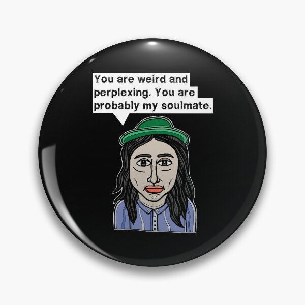 "You are weird and perplexing. You are probably my soulmate." Pin