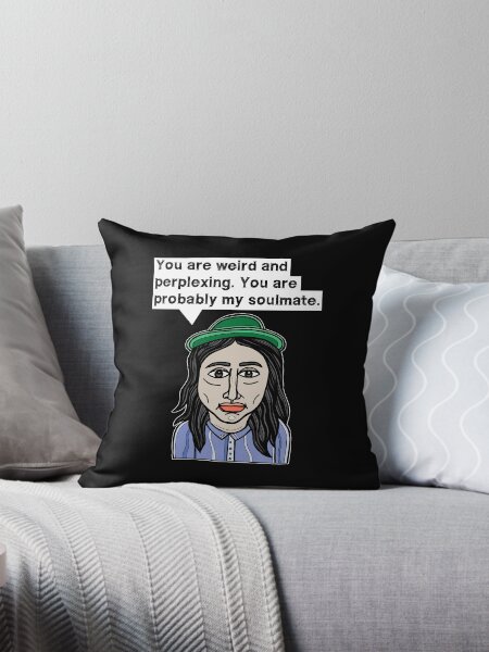 "You are weird and perplexing. You are probably my soulmate." Throw Pillow