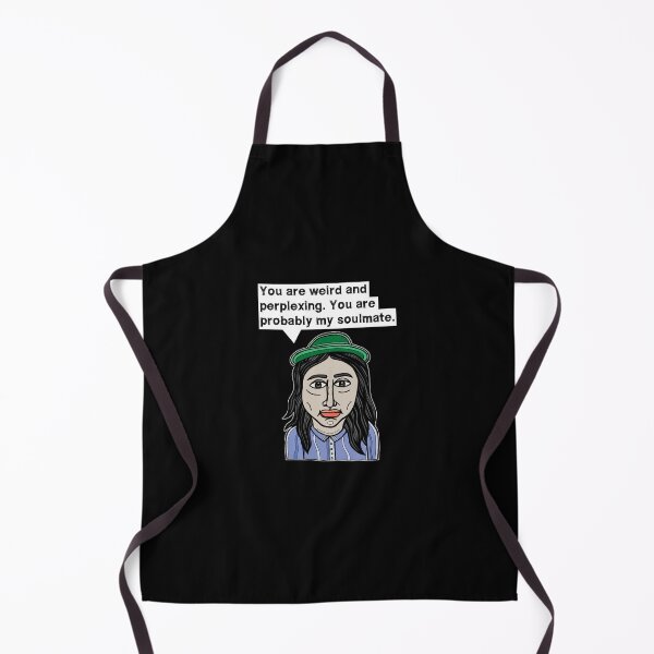 "You are weird and perplexing. You are probably my soulmate." Apron