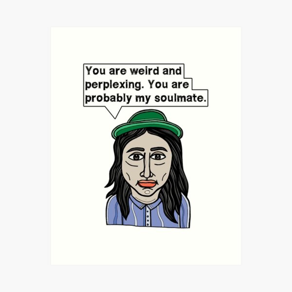 "You are weird and perplexing. You are probably my soulmate." Art Print