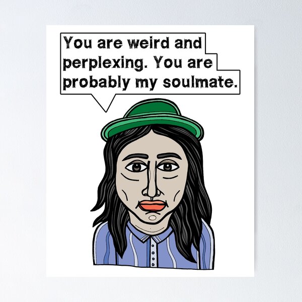 "You are weird and perplexing. You are probably my soulmate." Poster