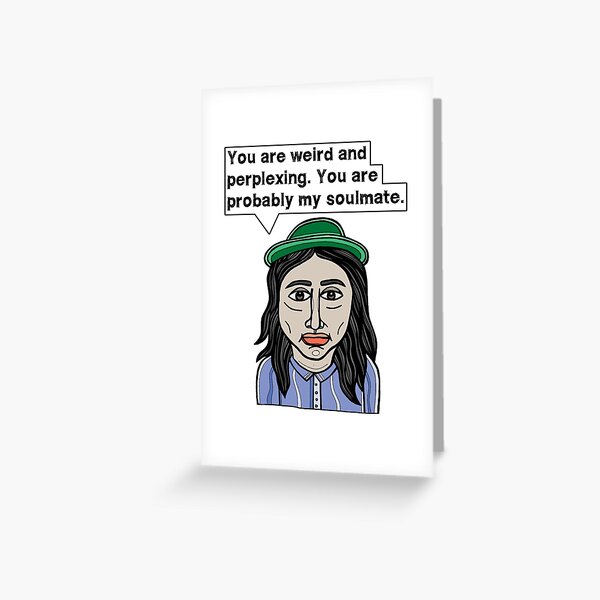 "You are weird and perplexing. You are probably my soulmate." Greeting Card