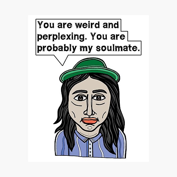 "You are weird and perplexing. You are probably my soulmate." Photographic Print