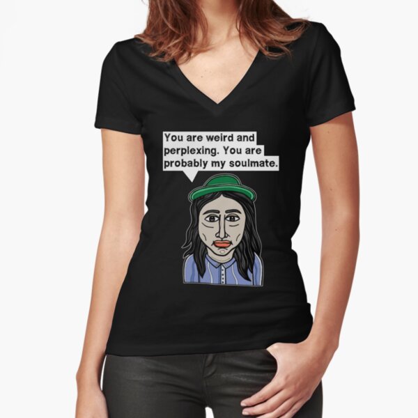 "You are weird and perplexing. You are probably my soulmate." Fitted V-Neck T-Shirt