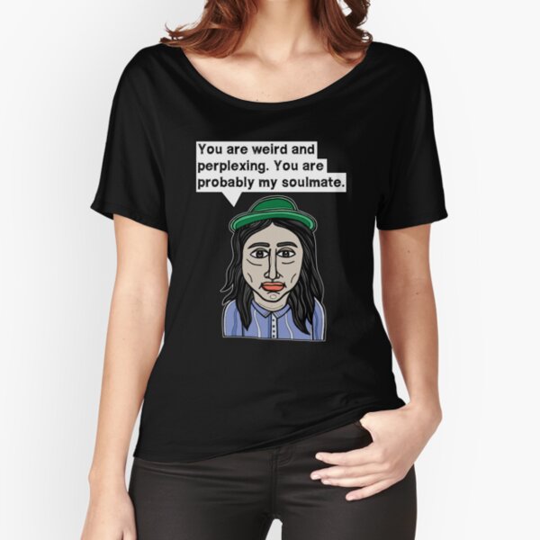 "You are weird and perplexing. You are probably my soulmate." Relaxed Fit T-Shirt