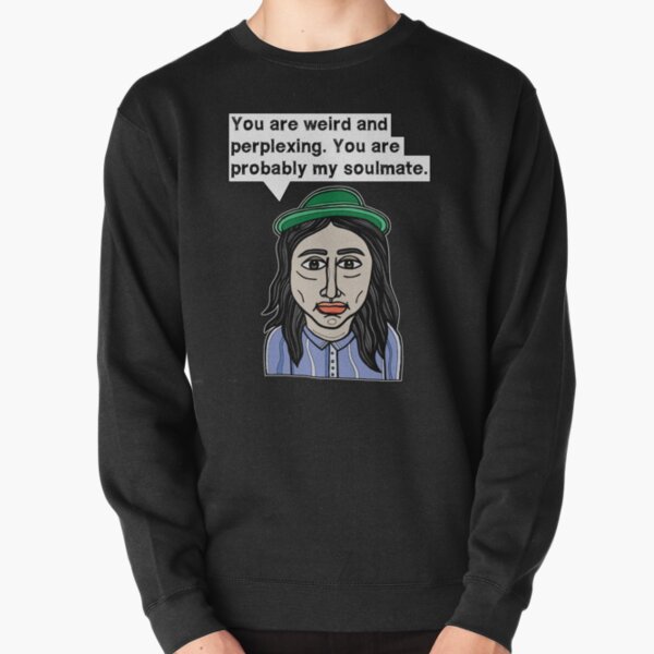 "You are weird and perplexing. You are probably my soulmate." Pullover Sweatshirt