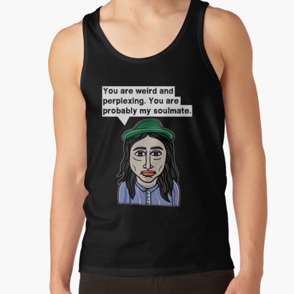 "You are weird and perplexing. You are probably my soulmate." Tank Top