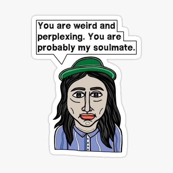 "You are weird and perplexing. You are probably my soulmate." Sticker