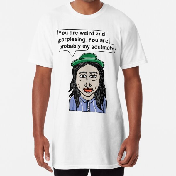 "You are weird and perplexing. You are probably my soulmate." Long T-Shirt