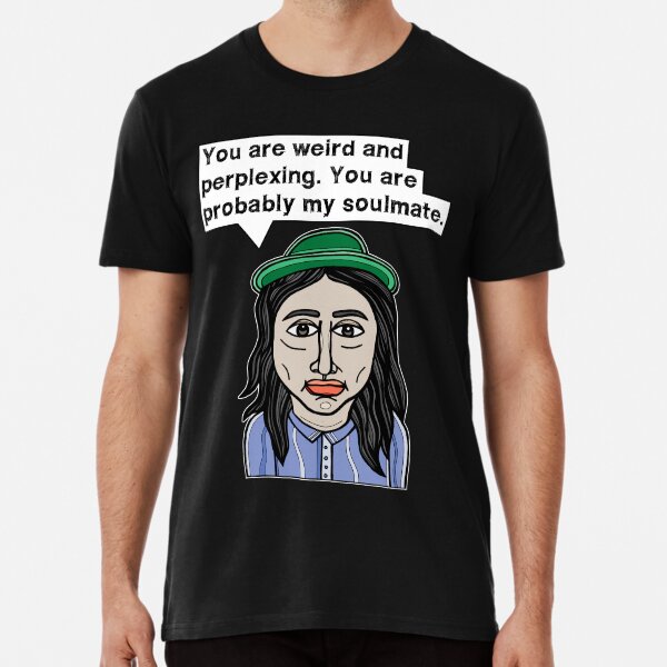 "You are weird and perplexing. You are probably my soulmate." Premium T-Shirt