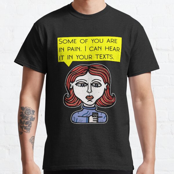 "Some of you are in pain. I can hear it in your texts." Classic T-Shirt