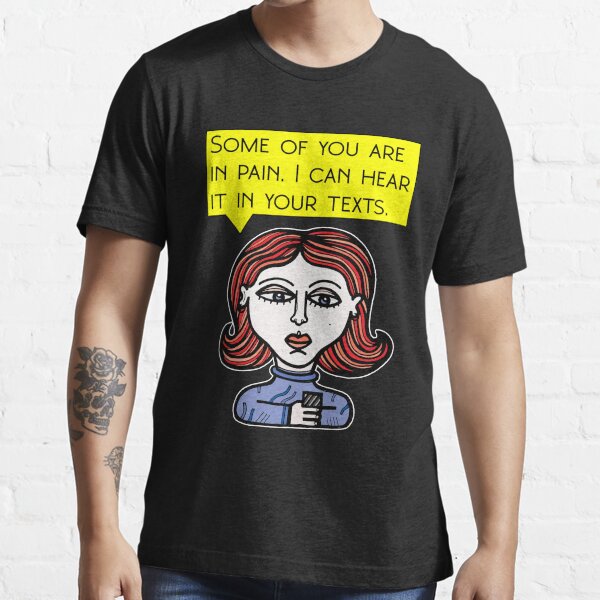 "Some of you are in pain. I can hear it in your texts." Essential T-Shirt