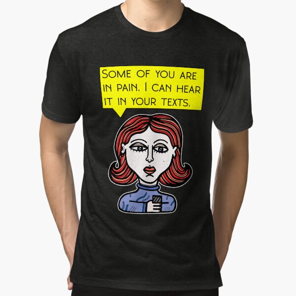 "Some of you are in pain. I can hear it in your texts." Tri-blend T-Shirt