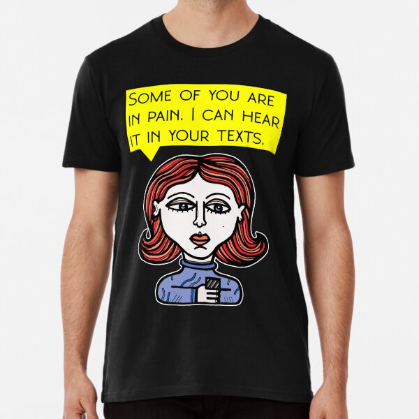 "Some of you are in pain. I can hear it in your texts." Premium T-Shirt